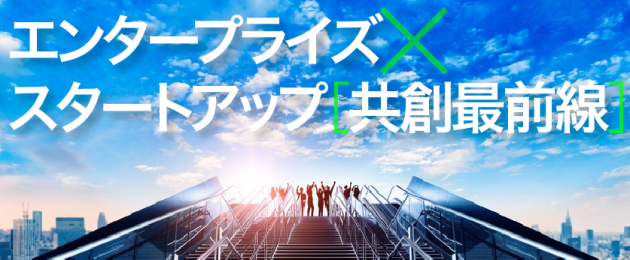 エンタープライズ×スタートアップ [共創最前線]─自前主義から脱却し、オープンイノベーションへ
